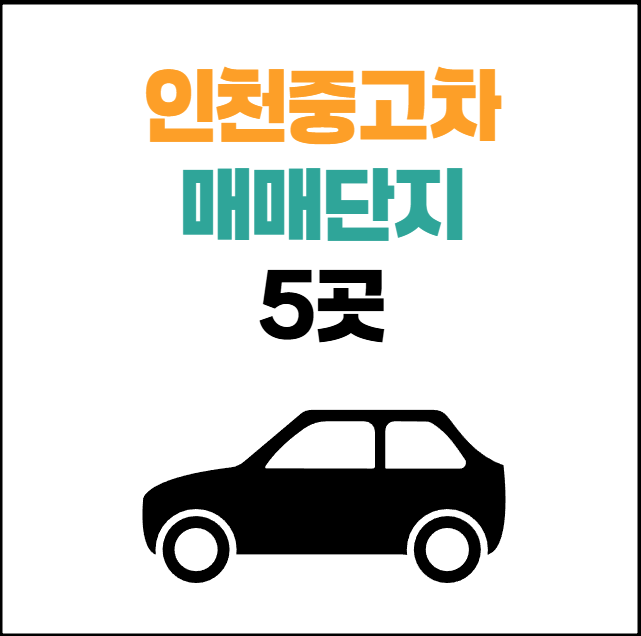 인천 중고차 매매단지 5곳 알아보기